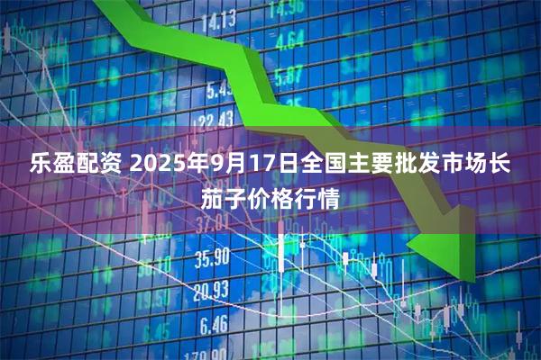 乐盈配资 2025年9月17日全国主要批发市场长茄子价格行情