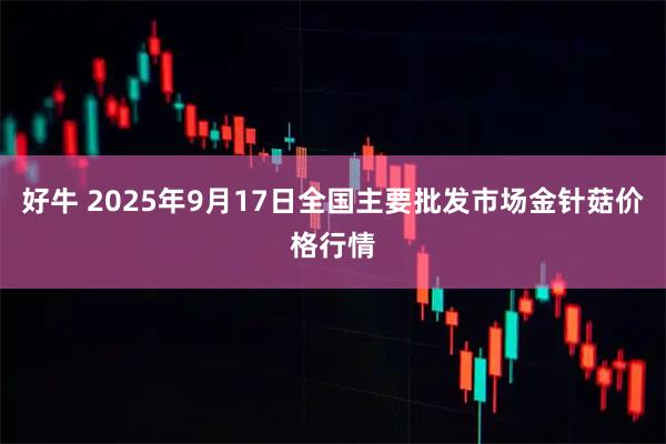好牛 2025年9月17日全国主要批发市场金针菇价格行情