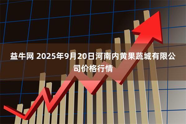 益牛网 2025年9月20日河南内黄果蔬城有限公司价格行情