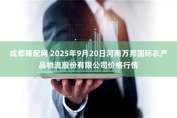 成都赚配网 2025年9月20日河南万邦国际农产品物流股份有限公司价格行情