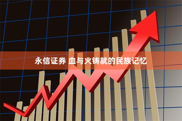 永信证券 血与火铸就的民族记忆