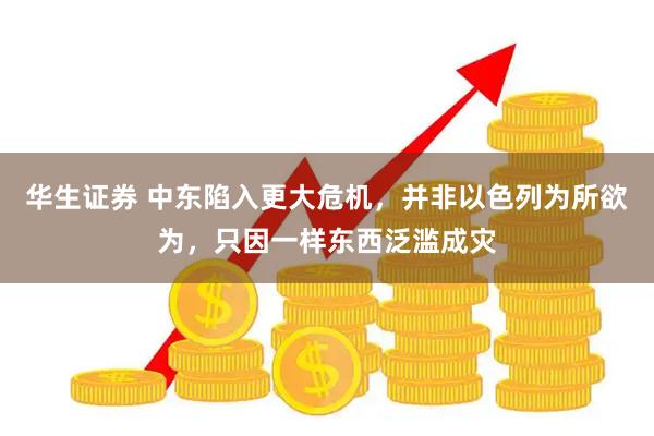 华生证券 中东陷入更大危机，并非以色列为所欲为，只因一样东西泛滥成灾