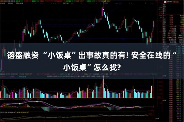 镕盛融资 “小饭桌”出事故真的有! 安全在线的“小饭桌”怎么找?